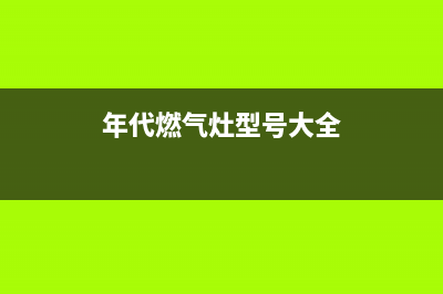 年代燃气灶全国服务电话/总部特约维修网点地址2023已更新(厂家/更新)(年代燃气灶型号大全)