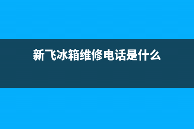 新飞冰箱维修电话上门服务(新飞冰箱维修电话是什么)