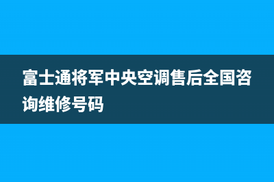 富士通将军中央空调售后全国咨询维修号码