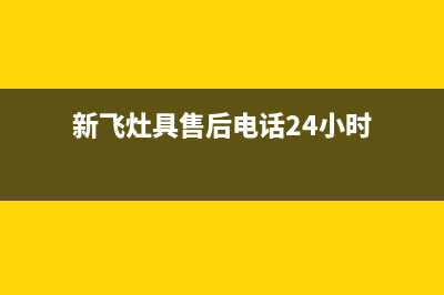 新飞灶具全国售后服务中心/总部服务热线2023已更新(总部/电话)(新飞灶具售后电话24小时)