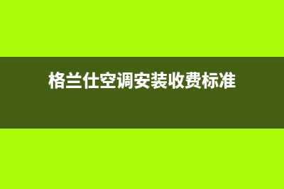 格兰仕空调安装服务电话(格兰仕空调安装收费标准)