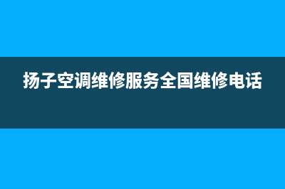 扬子空调官方维修点查询(扬子空调维修服务全国维修电话)