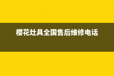 樱花灶具售后24h维修专线/厂家客服(樱花灶具全国售后维修电话)