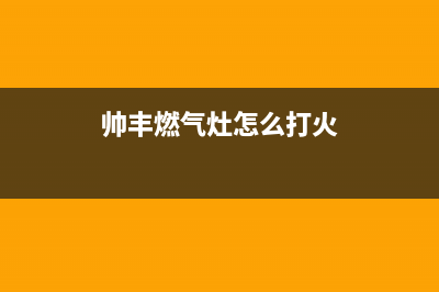 帅丰燃气灶24小时服务热线/全国统一厂家维修服务部400电话号码(帅丰燃气灶怎么打火)