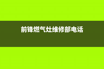 前锋燃气灶维修服务电话/售后服务热线2023已更新(今日(前锋燃气灶维修部电话)