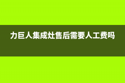 力巨人集成灶售后电话|全国统一维修预约服务热线已更新(力巨人集成灶售后需要人工费吗)