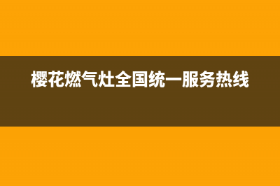 樱花燃气灶全国售后电话/售后网点在哪2023已更新[客服(樱花燃气灶全国统一服务热线)