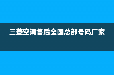 三菱空调售后全国维修电话号码(三菱空调售后全国总部号码厂家)