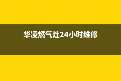 华凌燃气灶24小时上门服务/全国统一厂家售后报修电话2023已更新(2023更新)(华凌燃气灶24小时维修)