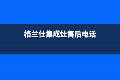 格兰仕集成灶售后服务电话24小时|全国统一客户服务热线4002023(总部(格兰仕集成灶售后电话)