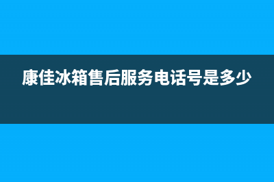 康佳冰箱售后服务电话(康佳冰箱售后服务电话号是多少)