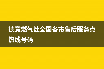 德意燃气灶全国售后电话/总部地址和电话2023已更新(全国联保)(德意燃气灶全国各市售后服务点热线号码)