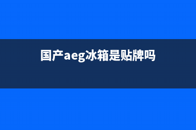 AEG冰箱全国服务热线(国产aeg冰箱是贴牌吗)