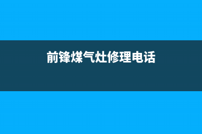 前锋灶具维修上门电话/全国统一总部维修服务2023已更新(2023/更新)(前锋煤气灶修理电话)