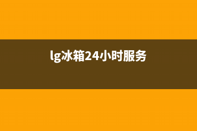 LG冰箱服务24小时热线电话号码(lg冰箱24小时服务)