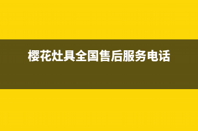 樱花灶具客服电话/全国统一400总部维修服务热线2023已更新(2023/更新)(樱花灶具全国售后服务电话)