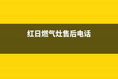 红日燃气灶售后维修电话/售后24小时电话多少2023已更新（今日/资讯）(红日燃气灶售后电话)