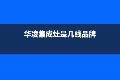 华凌集成灶24小时服务热线电话/全国统一厂家售后维修2023已更新(总部(华凌集成灶是几线品牌)