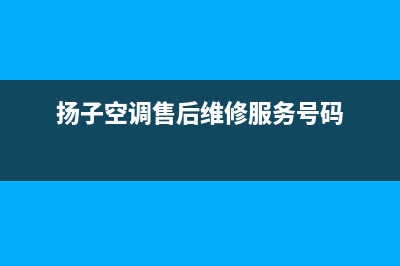 扬子空调售后维修电话(扬子空调售后维修服务号码)