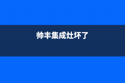 统帅集成灶维修中心电话/售后维修2023已更新(400/联保)(帅丰集成灶坏了)