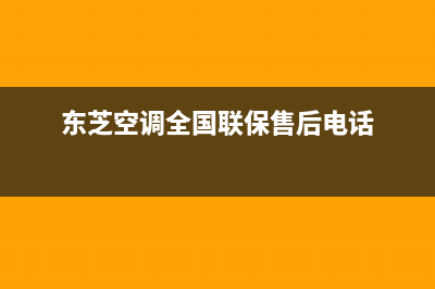 东芝空调全国联保电话(东芝空调全国联保售后电话)