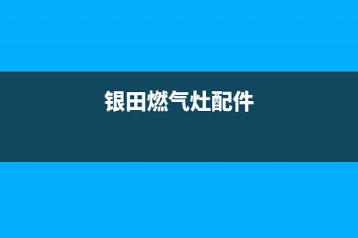 银田燃气灶人工服务电话/全国统一厂家售后400人工客服2023已更新(2023/更新)(银田燃气灶配件)