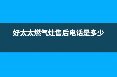 好太太灶具售后服务电话/售后400电话多少2023已更新(400/更新)(好太太燃气灶售后电话是多少)