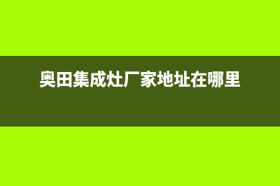 奥田集成灶厂家统一400售后维修服务|统一客服电话2023已更新(今日(奥田集成灶厂家地址在哪里)