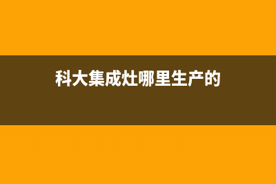 科大集成灶厂家统一维修服务24小时在线|全国统一总部400电话2023已更新（今日/资讯）(科大集成灶哪里生产的)