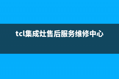 TCL集成灶总部投电话24小时售后|售后维修服务热线电话是多少2023已更新（今日/资讯）(tcl集成灶售后服务维修中心电话)