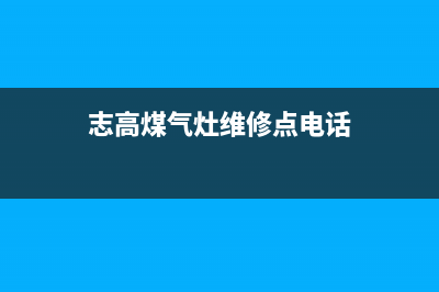 志高灶具维修点/全国统一维修中心4002023已更新(总部/电话)(志高煤气灶维修点电话)