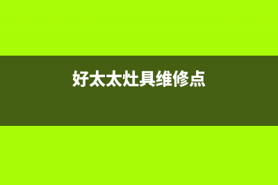 好太太灶具维修点地址/总部维修中心2023已更新(厂家/更新)(好太太灶具维修点)