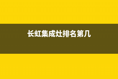 长虹集成灶厂家服务网点|维修服务电话是多少(今日(长虹集成灶排名第几)