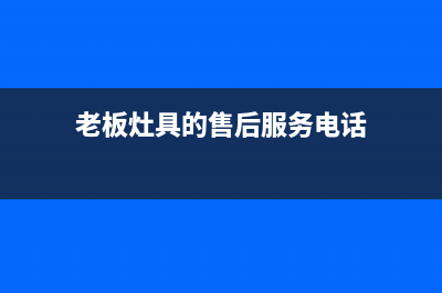 老板灶具服务电话24小时/统一特约网点电话(今日(老板灶具的售后服务电话)