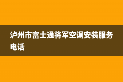 泸州市富士通将军空调安装服务电话