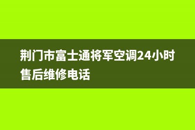 荆门市富士通将军空调24小时售后维修电话