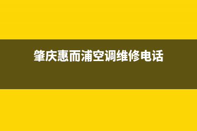 肇庆惠而浦空调全国免费服务电话(肇庆惠而浦空调维修电话)