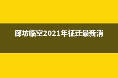 廊坊市区GCHV空调维修24小时服务电话(廊坊临空2021年征迁最新消息)