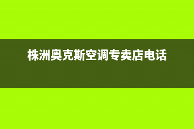 株洲奥克斯空调维修24小时服务电话(株洲奥克斯空调专卖店电话)