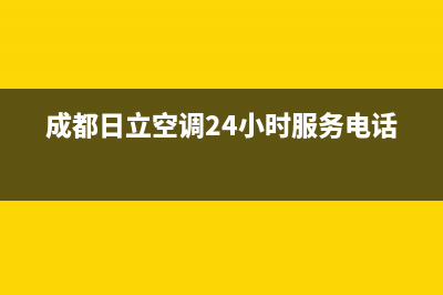 成都市日立空调售后维修24小时报修中心(成都日立空调24小时服务电话)