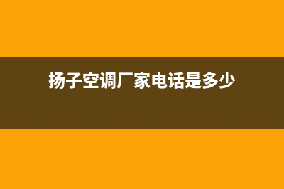 梅州市扬子空调维修点查询(扬子空调厂家电话是多少)