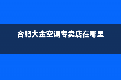 合肥市区大金空调24小时售后维修电话(合肥大金空调专卖店在哪里)