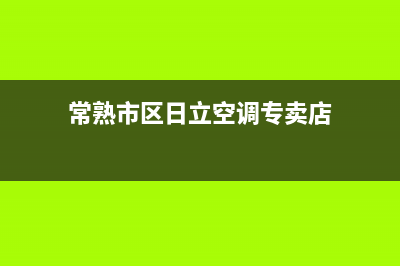 常熟市区日立空调的售后服务(常熟市区日立空调专卖店)