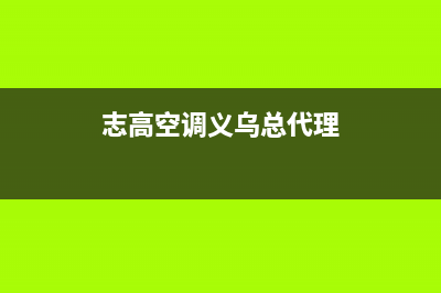 金华市志高空调维修电话24小时 维修点(志高空调义乌总代理)