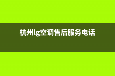 杭州市LG空调官方客服电话(杭州lg空调售后服务电话)