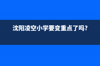 沈阳市区华凌空调官方客服电话(沈阳凌空小学要变重点了吗?)