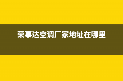 盐城荣事达空调维修24小时服务电话(荣事达空调厂家地址在哪里)