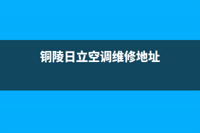 铜陵日立空调维修24小时服务电话(铜陵日立空调维修地址)