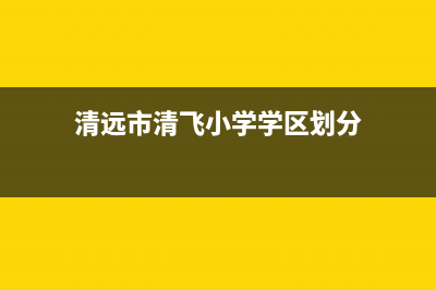 清远市区新飞中央空调全国免费服务电话(清远市清飞小学学区划分)