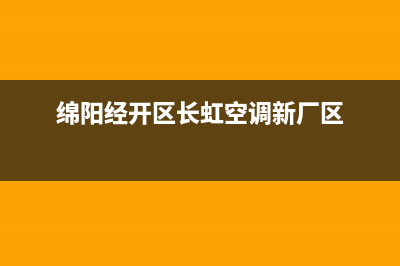 绵阳市长虹空调安装服务电话(绵阳经开区长虹空调新厂区)